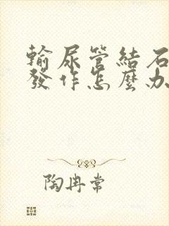 输尿管结石一直发作怎么办