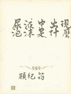 尿液中出现大量泡沫是什么原因