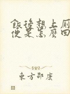 饭后想上厕所大便是怎么回事