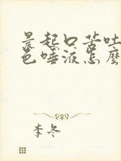 晨起口苦吐黄褐色唾液怎么治疗