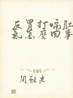 反胃打嗝肚子胀气怎么回事