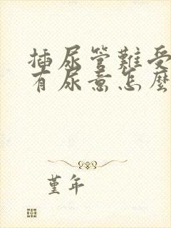 插尿管难受一直有尿意怎么缓解