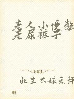 老人小便憋不住老尿裤子