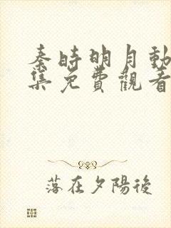 秦时明月动漫全集免费观看完整版