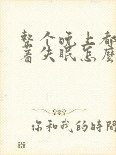 整个晚上都睡不着失眠怎么治疗