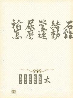 输尿管结石末端怎么运动能快速排出