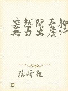 突然间手脚发软无力出虚汗