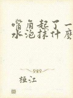 嘴角起了一堆小水泡抹什么药膏