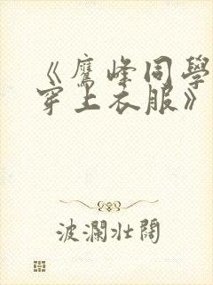 《鹰峰同学请你穿上衣服》