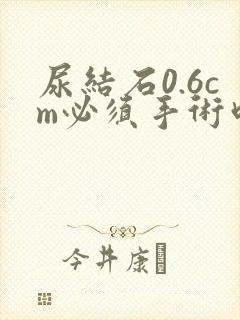 尿结石0.6cm必须手术吗