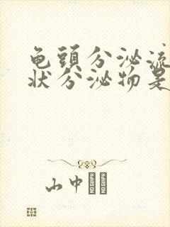 龟头分泌流黄脓状分泌物是怎么回事