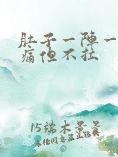 肚子一阵一阵的痛但不拉