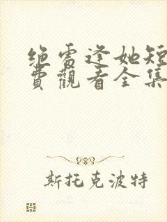 绝处逢她短剧免费观看全集最新章节