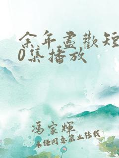 余年尽欢短剧70集播放