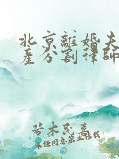 北京离婚夫妻财产分割律师