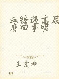 血糖过高尿少怎么回事呢