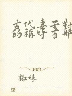 古代妻子对丈夫的称呼有哪些?