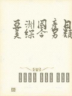 亚洲国产日韩欧美综合另类