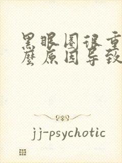 黑眼圈很重是什么原因导致的?