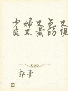 少妇又色又嫩又爽又黄的视频