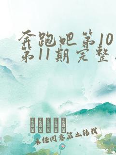 奔跑吧第10季第11期完整版