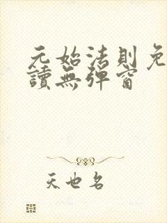 元始法则免费阅读无弹窗