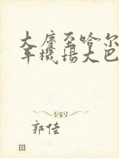 大庆至哈尔滨太平机场大巴时刻表