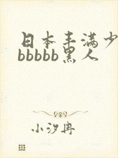 日本丰满少妇bbbbbb黑人