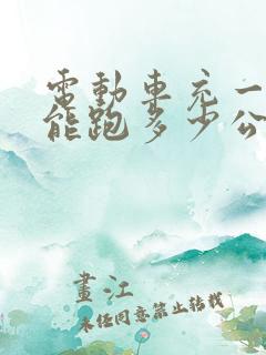 电动车充一次电能跑多少公里