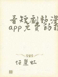 看短剧动漫软件app免费的推荐