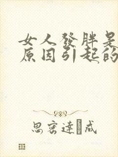 女人发胖是什么原因引起的