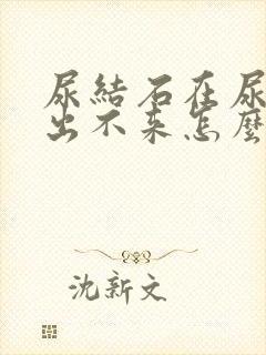 尿结石在尿道里出不来怎么办