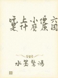 晚上小便六七次是什么原因