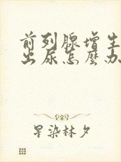 前列腺增生拉不出尿怎么办