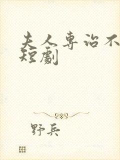 夫人专治不服 短剧