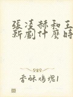 张凌赫和王楚然新剧什么时候播出