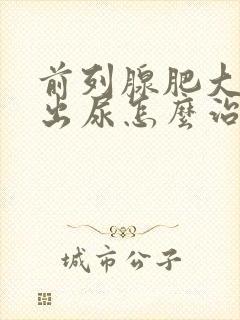 前列腺肥大尿不出尿怎么治疗