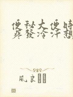 便秘大便时肚子疼发冷汗想吐