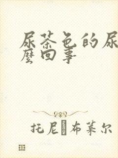 尿茶色的尿是怎么回事