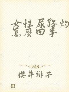 女性尿路灼热是怎么回事