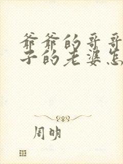 爷爷的哥哥的儿子的老婆怎么称呼