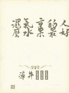 湿气重的人吃什么水果最好