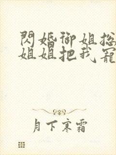 闪婚御姐总裁,姐姐把我宠上天txt下载全本