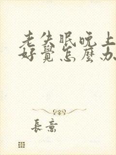 老失眠晚上睡不好觉怎么办