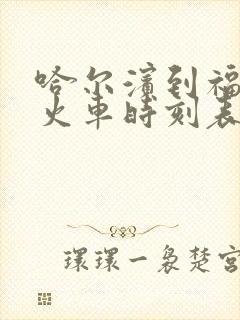 哈尔滨到福利的火车时刻表查询