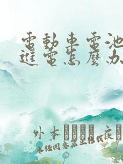 电动车电池充不进电怎么办怎样激活