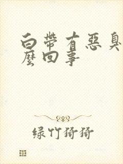 白带有恶臭味怎么回事