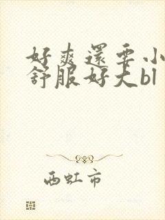 好爽还要小骚货舒服好大bl