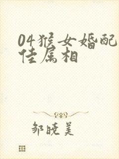 04猴女婚配最佳属相