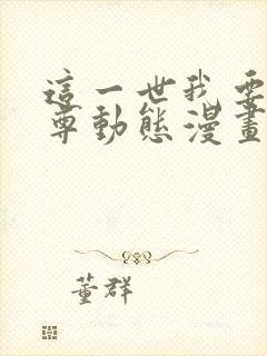 这一世我要当至尊动态漫画在线观看